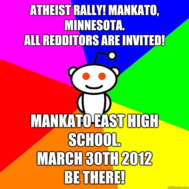Atheist rally! Mankato, Minnesota.
All redditors are invited! Mankato East High school.
March 30th 2012
Be there!  Reddit Alien