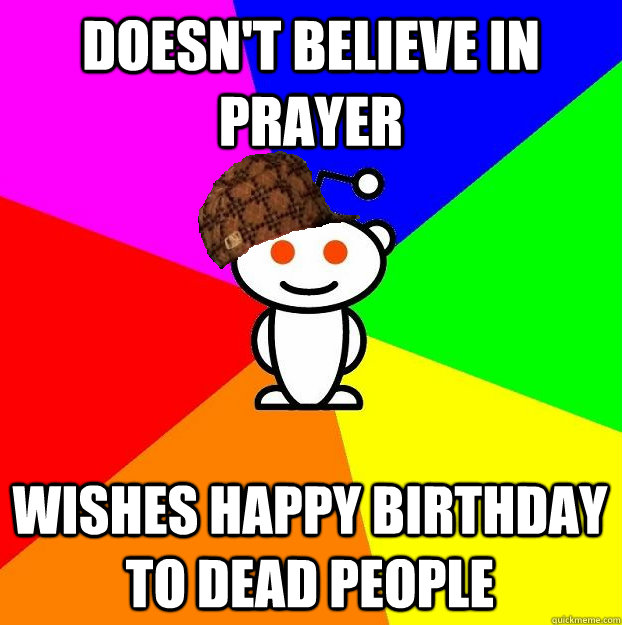 Doesn't believe in prayer wishes happy birthday to dead people  Scumbag Redditor