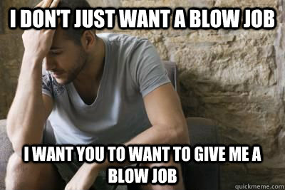 I don't just want a blow job I want you to want to give me a blow job - I don't just want a blow job I want you to want to give me a blow job  Misc