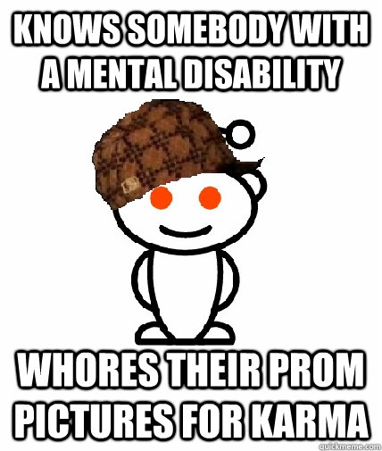 knows somebody with a mental disability Whores their prom pictures for karma - knows somebody with a mental disability Whores their prom pictures for karma  Scumbag Redditor