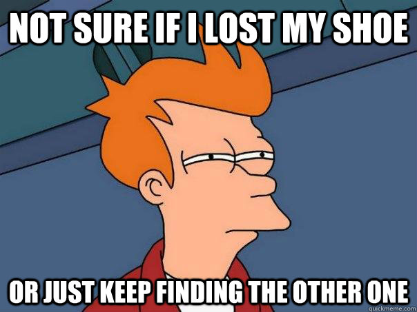 Not sure if i lost my shoe or just keep finding the other one  Futurama Fry