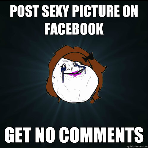 post sexy picture on facebook get no comments  Forever Alone Girl