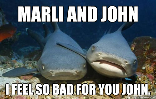 MARLI AND JOHN i feel so bad for you john.  Compassionate Shark Friend