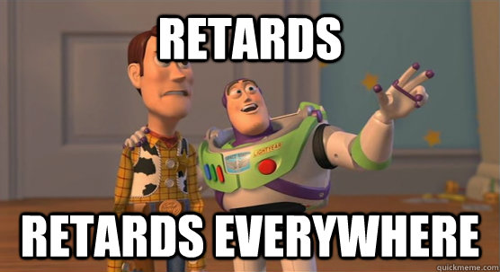 Retards retards everywhere  Toy Story Everywhere