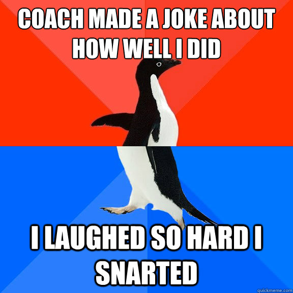 Coach made a joke about how well I did I laughed so hard I snarted  Socially Awesome Awkward Penguin