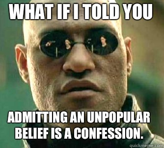 what if i told you Admitting an unpopular belief is a confession.  Matrix Morpheus