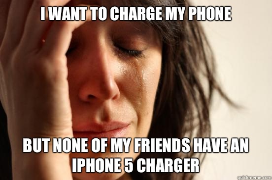I want to charge my phone but none of my friends have an iPhone 5 charger  First World Problems