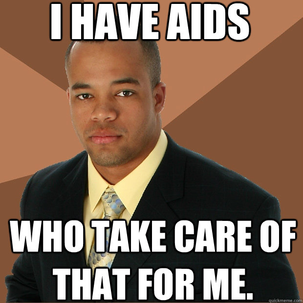 I have AIDS who take care of that for me. - I have AIDS who take care of that for me.  Successful Black Man