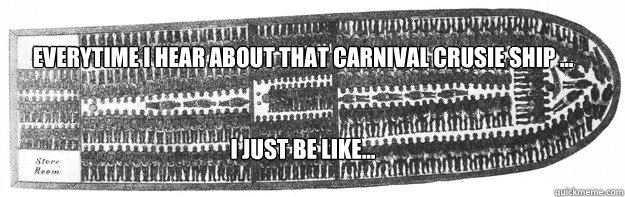 Everytime I hear about that Carnival crusie Ship ...


I just be like...  - Everytime I hear about that Carnival crusie Ship ...


I just be like...   carnival cruise ship