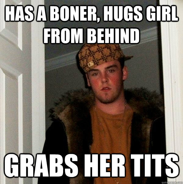 Has a boner, hugs girl from behind  grabs her tits   Scumbag Steve