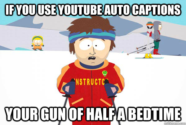 If you use youtube auto captions Your gun of half a bedtime  Super Cool Ski Instructor
