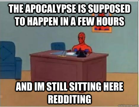 the apocalypse is supposed to happen in a few hours and im still sitting here redditing - the apocalypse is supposed to happen in a few hours and im still sitting here redditing  Spiderman Desk