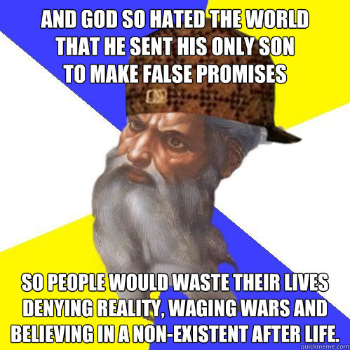 And God so hated the world
that he sent his only son
to make false promises so people would waste their lives
denying reality, waging wars and believing in a non-existent after life.  