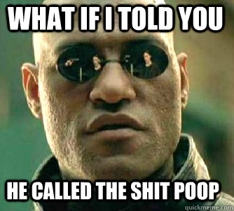 what if i told you He called the shit poop  Matrix Morpheus