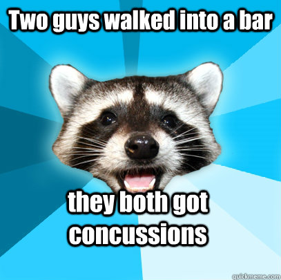 Two guys walked into a bar they both got concussions  Lame Pun Coon