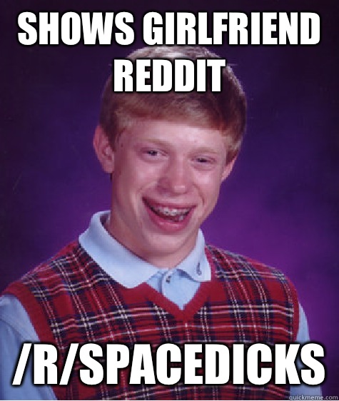 Shows girlfriend reddit /r/spacedicks  Bad Luck Brian
