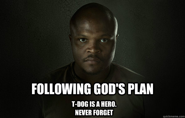 Following god's plan  T-dog is a hero. never forget - Following god's plan  T-dog is a hero. never forget  Heroic T-dog