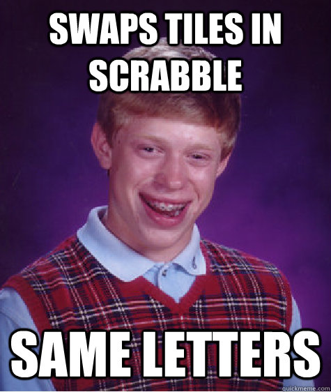 Swaps Tiles in Scrabble Same letters  Bad Luck Brian