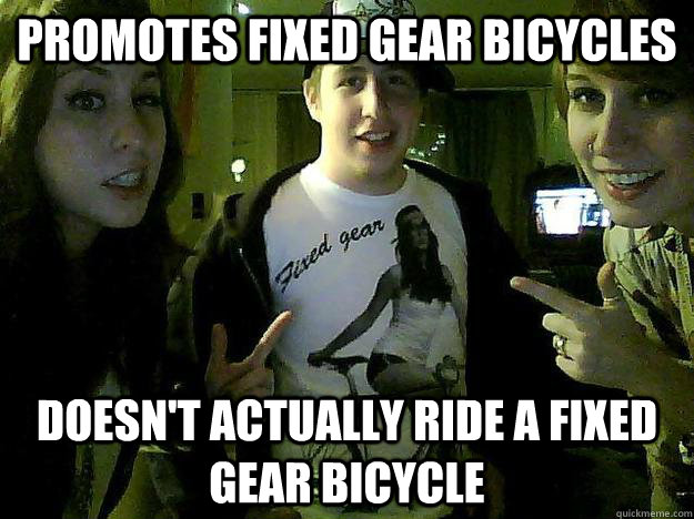 Promotes Fixed Gear Bicycles Doesn't actually ride a fixed gear bicycle - Promotes Fixed Gear Bicycles Doesn't actually ride a fixed gear bicycle  Accidentally Douchey Electro Hipster Brian