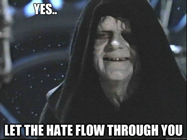 Yes.. Let the hate flow through you - Yes.. Let the hate flow through you  Misc