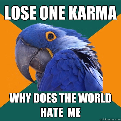 Lose one karma Why does the world hate  me  Paranoid Parrot