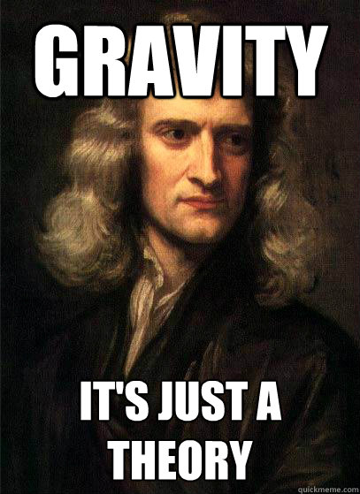 gravity it's just a theory  - gravity it's just a theory   Sir Isaac Newton