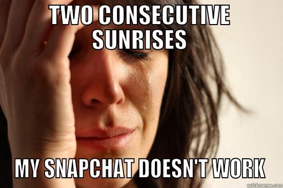 TWO CONSECUTIVE SUNRISES MY SNAPCHAT DOESN'T WORK First World Problems