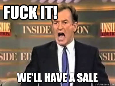 fuck it!  We'll have a Sale  