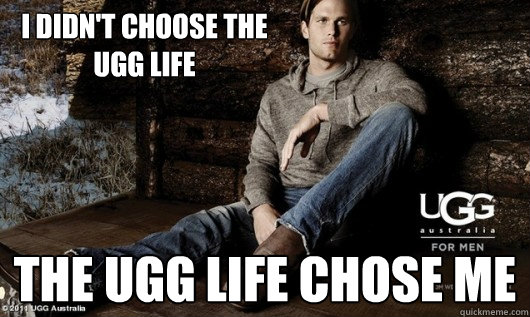 I didn't choose the ugg life The ugg life chose me - I didn't choose the ugg life The ugg life chose me  Tom Brady Ugg Life