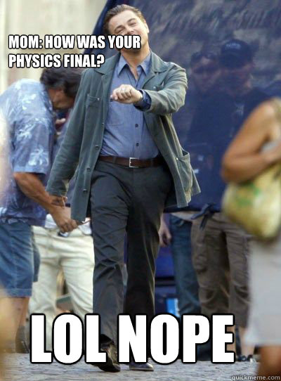 Mom: How was your
physics final? LOL NOPE  Leonardo DiHapprio