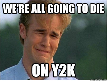 we're all going to die on y2k  1990s Problems