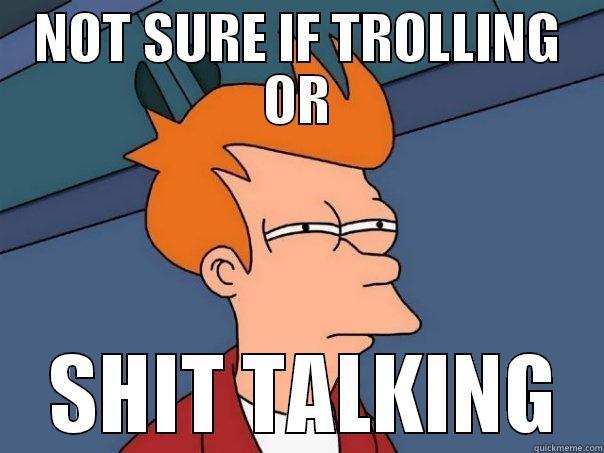 NOT SURE IF TROLLING OR  SHIT TALKING Futurama Fry
