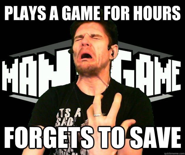 plays a game for hours forgets to save - plays a game for hours forgets to save  MANVSGAME