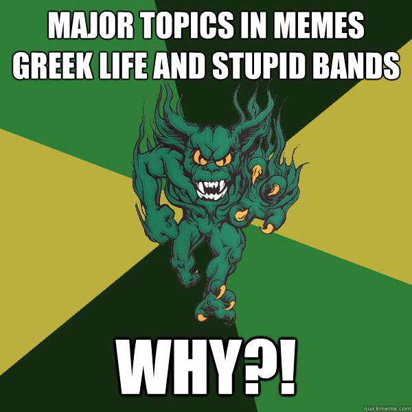major topics in memes greek life and stupid bands why?!  Green Terror