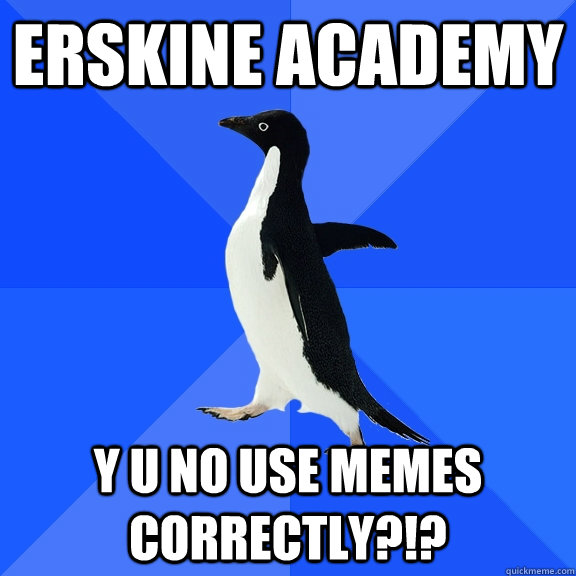 Erskine Academy y u no use memes correctly?!?  Socially Awkward Penguin
