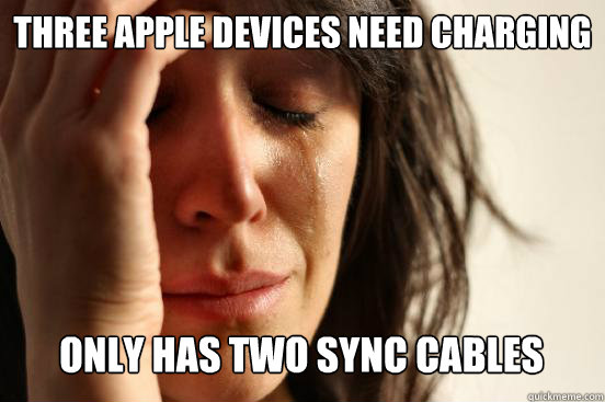Three Apple devices need charging
 only has two sync cables   First World Problems
