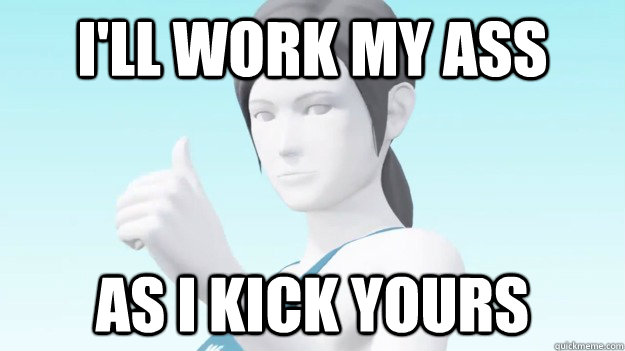 I'll work my ass As I kick yours  Wii Fit Trainer