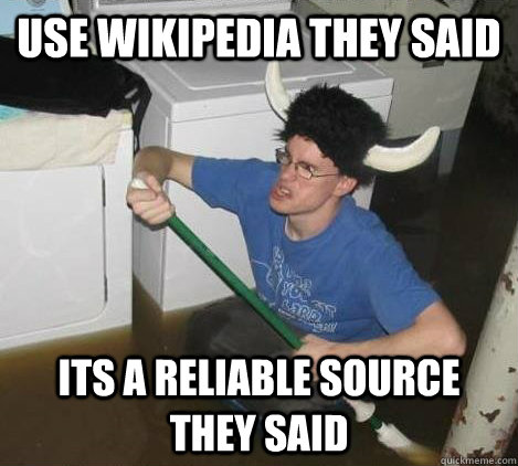 Use wikipedia they said  Its a reliable source they said  They said