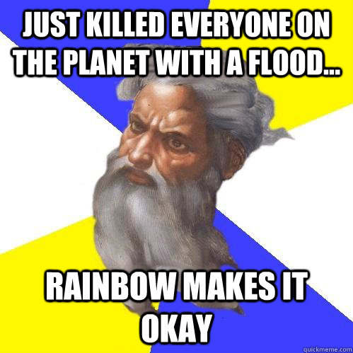 Just killed everyone on the planet with a flood... Rainbow makes it okay  Advice God