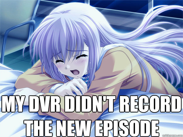 my dvr didn't record
the new episode  Anime world problems