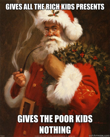 gives all the rich kids presents gives the poor kids nothing  
