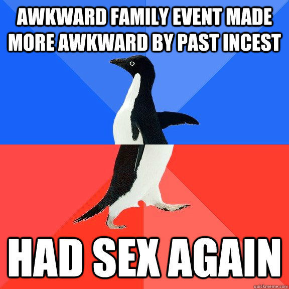 Awkward family event made more awkward by past incest had sex again  Socially Awkward Awesome Penguin