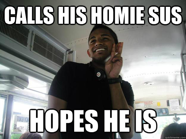 Calls his homie sus hopes he is - Calls his homie sus hopes he is  sustinmathews