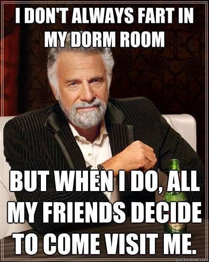 I don't always fart in my dorm room but when I do, all my friends decide to come visit me.  The Most Interesting Man In The World
