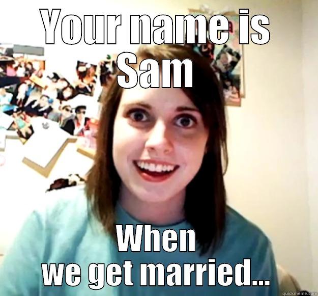 YOUR NAME IS SAM WHEN WE GET MARRIED... Overly Attached Girlfriend