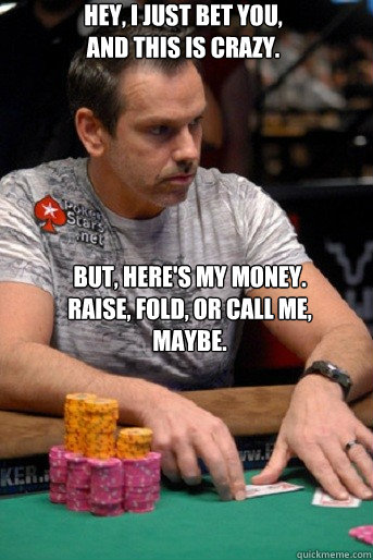 Hey, I just bet you, And this is crazy.

 But, here's my money.  Raise, fold, or call me, maybe.
  Annoying Poker Players 2