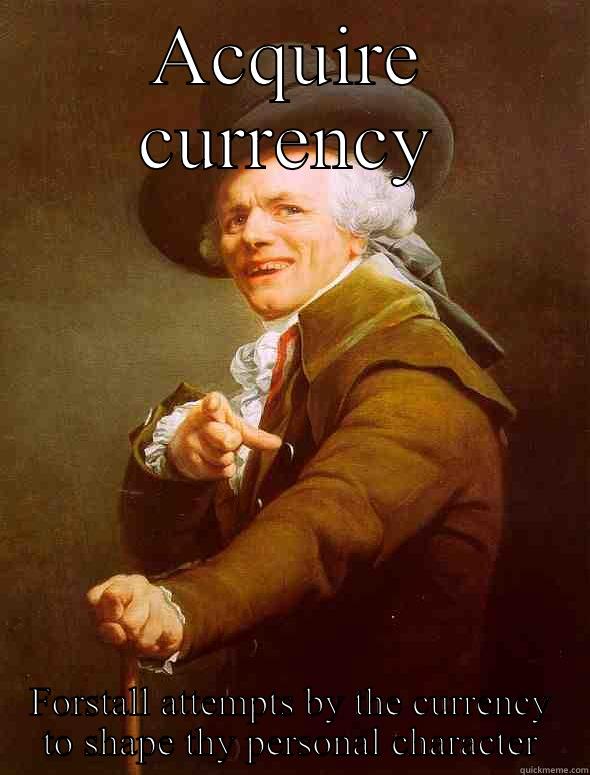 Acquire currency but forstall attempts by the currency to shape thy personal character - ACQUIRE CURRENCY FORSTALL ATTEMPTS BY THE CURRENCY TO SHAPE THY PERSONAL CHARACTER Joseph Ducreux