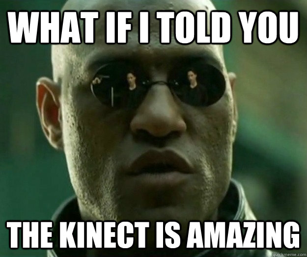 What if i told you The Kinect is amazing  Hi- Res Matrix Morpheus