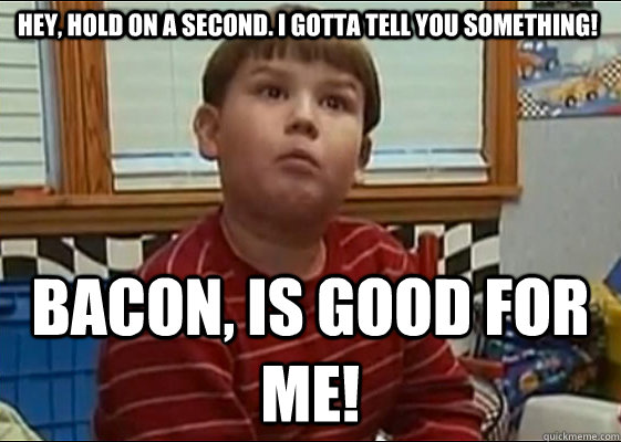 Hey, hold on a second. I gotta tell you something! BACON, is good for me!  King Curtis