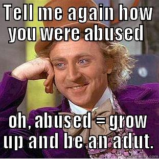 TELL ME AGAIN HOW YOU WERE ABUSED  OH, ABUSED = GROW UP AND BE AN ADUT. Condescending Wonka